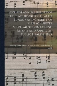 bokomslag Seventh Annual Report of the State Board of Health, Lunacy and Charity of Massachusetts. Supplement Containing Report and Papers on Public Health. 1885.