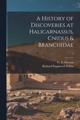 A History of Discoveries at Halicarnassus, Cnidus & Branchidae; 1 1