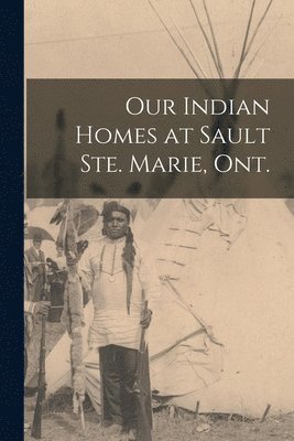 Our Indian Homes at Sault Ste. Marie, Ont. 1