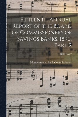 Fifteenth Annual Report of the Board of Commissioners of Savings Banks, 1890, Part 2; 1890 Part 2 1