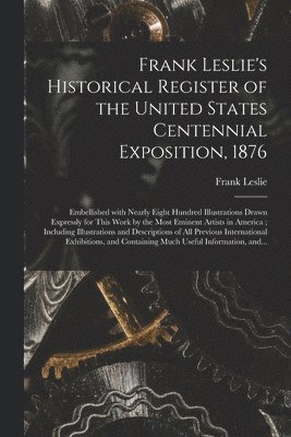 Frank Leslie's Historical Register of the United States Centennial Exposition, 1876 1