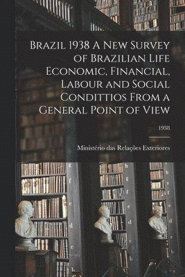 Brazil 1938 A New Survey of Brazilian Life Economic, Financial, Labour and Social Condittios From a General Point of View; 1938 1