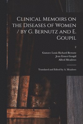 Jean Ernest 1829-1864 Goupil, Alfred 1823- Meadows, Jean Ernest Goupil, Alfred Meadows, Gustave Louis Richard Bernutz - Clinical Memoirs on the Diseases of Women / by G. Bernutz and E. Goupil; Translated and Edited by A. Meadows; 2, Häftad