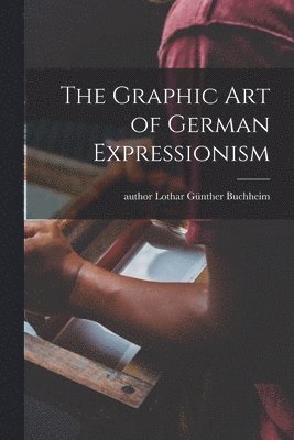 bokomslag The Graphic Art of German Expressionism