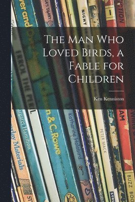 bokomslag The Man Who Loved Birds, a Fable for Children