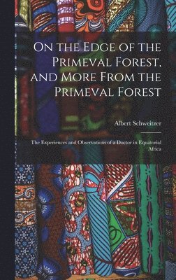 Albert 1875-1965 Schweitzer, Albert Schweitzer - On the Edge of the Primeval Forest, and More From the Primeval Forest: the Experiences and Observations of a Doctor in Equatorial Africa, Inbunden