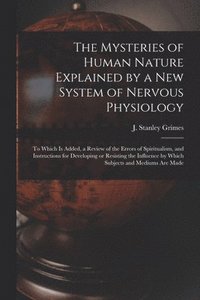 bokomslag The Mysteries of Human Nature Explained by a New System of Nervous Physiology