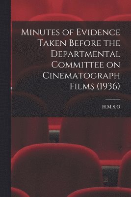 Minutes of Evidence Taken Before the Departmental Committee on Cinematograph Films (1936) 1