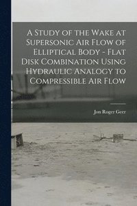 bokomslag A Study of the Wake at Supersonic Air Flow of Elliptical Body - Flat Disk Combination Using Hydraulic Analogy to Compressible Air Flow