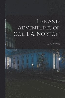 Life and Adventures of Col. L.A. Norton [microform] 1