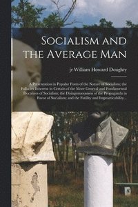 bokomslag Socialism and the Average Man; a Presentation in Popular Form of the Nature of Socialism; the Fallacies Inherent in Certain of the More General and Fundamental Doctrines of Socialism; the