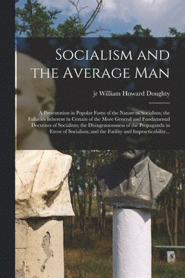 bokomslag Socialism and the Average Man; a Presentation in Popular Form of the Nature of Socialism; the Fallacies Inherent in Certain of the More General and Fundamental Doctrines of Socialism; the Disingenu...