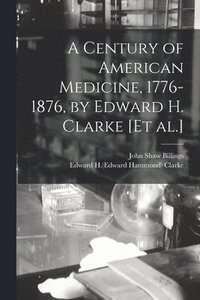 bokomslag A Century of American Medicine, 1776-1876, by Edward H. Clarke [et Al.]