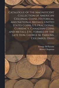 bokomslag Catalogue of the Magnificent Collection of American Colonial Coins, Historical and National Medals, United States Coins, U.S. Fractional Currency, Canadian Coins and Metals, Etc. Formed by the Late