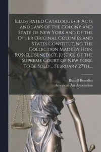 bokomslag Illustrated Catalogue of Acts and Laws of the Colony and State of New York and of the Other Original Colonies and States Constituting the Collection Made by Hon. Russell Benedict, Justice of the Su...