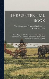 bokomslag The Centennial Book: Official Program of the Ceremonies and the Pageant in Celebration of the Centennial of Vermilion, Forty-fourth County