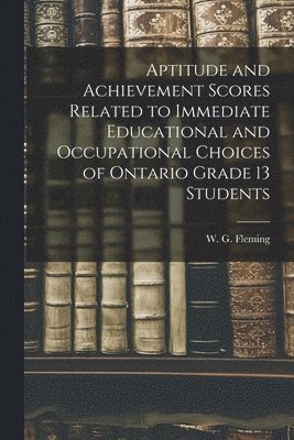 Aptitude and Achievement Scores Related to Immediate Educational and Occupational Choices of Ontario Grade 13 Students, Häftad