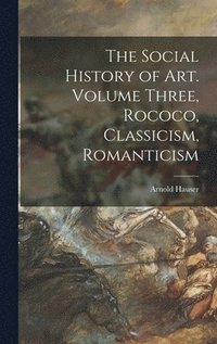 bokomslag The Social History of Art. Volume Three, Rococo, Classicism, Romanticism