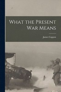 bokomslag What the Present War Means [microform]