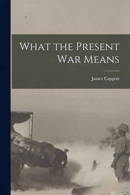 What the Present War Means [microform] 1