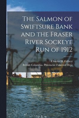 Charles H. (Charles Henry) Gilbert, British Columbia Provincial Fisherie - Salmon of Swiftsure Bank and the Fraser River Sockeye Run of 1912 [microform], Häftad