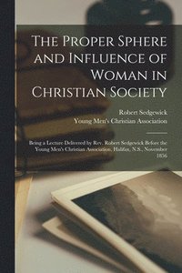 bokomslag The Proper Sphere and Influence of Woman in Christian Society [microform]