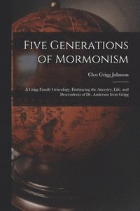 bokomslag Five Generations of Mormonism; a Grigg Family Genealogy, Embracing the Ancestry, Life, and Descendents of Dr. Anderson Irvin Grigg