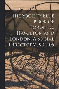 bokomslag Society Blue Book of Toronto, Hamilton and London. A Social Directory 1904-05