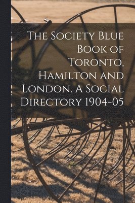 bokomslag Society Blue Book of Toronto, Hamilton and London. A Social Directory 1904-05