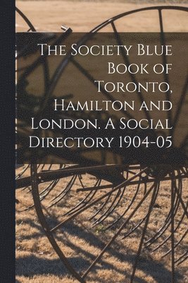 The Society Blue Book of Toronto, Hamilton and London. A Social Directory 1904-05 1