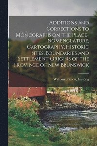 bokomslag Additions and Corrections to Monographs on the Place-nomenclature, Cartography, Historic Sites, Boundaries and Settlement-origins of the Province of New Brunswick