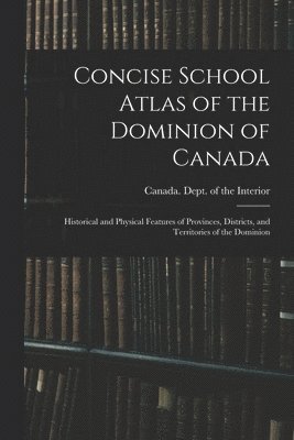 Canada Dept of the Interior - Concise School Atlas of the Dominion of Canada, Häftad