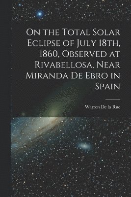 bokomslag On the Total Solar Eclipse of July 18th, 1860, Observed at Rivabellosa, Near Miranda De Ebro in Spain