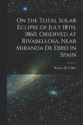 On the Total Solar Eclipse of July 18th, 1860, Observed at Rivabellosa, Near Miranda De Ebro in Spain 1