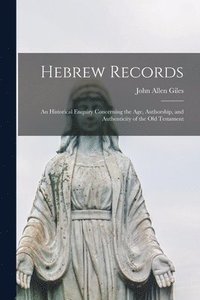 bokomslag Hebrew Records; an Historical Enquiry Concerning the Age, Authorship, and Authenticity of the Old Testament