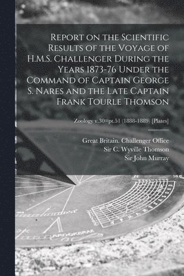 bokomslag Report on the Scientific Results of the Voyage of H.M.S. Challenger During the Years 1873-76 Under the Command of Captain George S. Nares and the Late Captain Frank Tourle Thomson; Zoology v.30=pt.51