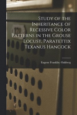 Study of the Inheritance of Recessive Color Patterns in the Grouse Locust, Paratettix Texanus Hancock 1