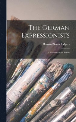 The German Expressionists; a Generation in Revolt 1