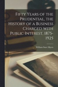 bokomslag Fifty Years of the Prudential, the History of a Business Charged With Public Interest, 1875-1925