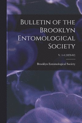 Brooklyn Entomological Society - Bulletin of the Brooklyn Entomological Society; v. 1-4 (1878-82), Häftad
