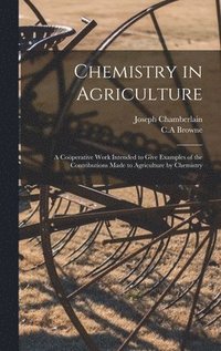 bokomslag Chemistry in Agriculture: a Coöperative Work Intended to Give Examples of the Contributions Made to Agriculture by Chemistry