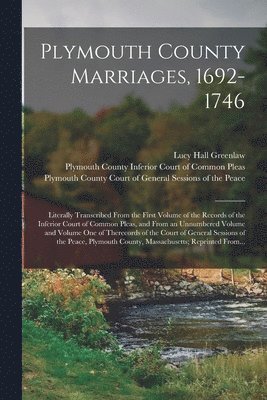 Plymouth County Marriages, 1692-1746; Literally Transcribed From the First Volume of the Records of the Inferior Court of Common Pleas, and From an Unnumbered Volume and Volume One of Therecords of 1