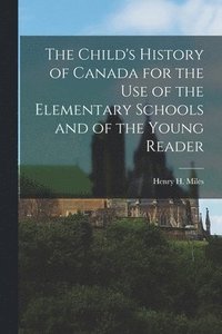 bokomslag The Child's History of Canada for the Use of the Elementary Schools and of the Young Reader [microform]