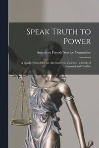 bokomslag Speak Truth to Power: a Quaker Search for an Alternative to Violence: a Study of International Conflict