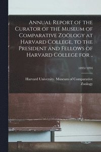 bokomslag Annual Report of the Curator of the Museum of Comparative Zology at Harvard College, to the President and Fellows of Harvard College for ..; 1893/1894