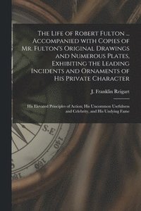 bokomslag Life of Robert Fulton ... Accompanied With Copies of Mr. Fulton's Original Drawings and Numerous Plates, Exhibiting the Leading Incidents and Ornaments of His Private Character; His Elevated Princi...