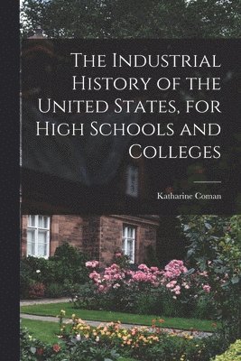 Katharine 1857-1915 Coman, Katharine Coman - Industrial History of the United States, for High Schools and Colleges, Häftad