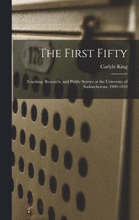 bokomslag The First Fifty: Teaching, Research, and Public Service at the University of Saskatchewan, 1909-1959