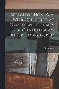 bokomslag Speech of Hon. W.A. Weir, Delivered at Ormstown, County of Chateauguay, on September 14, 1907 [microform]