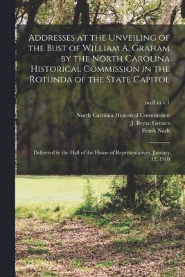 bokomslag Addresses at the Unveiling of the Bust of William A. Graham by the North Carolina Historical Commission in the Rotunda of the State Capitol